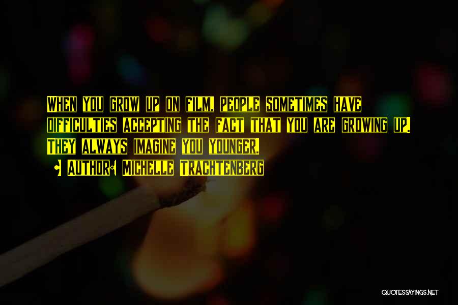 Michelle Trachtenberg Quotes: When You Grow Up On Film, People Sometimes Have Difficulties Accepting The Fact That You Are Growing Up. They Always