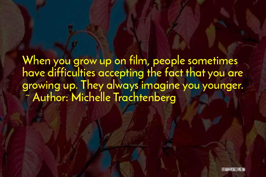 Michelle Trachtenberg Quotes: When You Grow Up On Film, People Sometimes Have Difficulties Accepting The Fact That You Are Growing Up. They Always