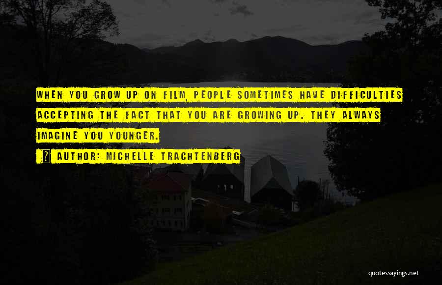 Michelle Trachtenberg Quotes: When You Grow Up On Film, People Sometimes Have Difficulties Accepting The Fact That You Are Growing Up. They Always