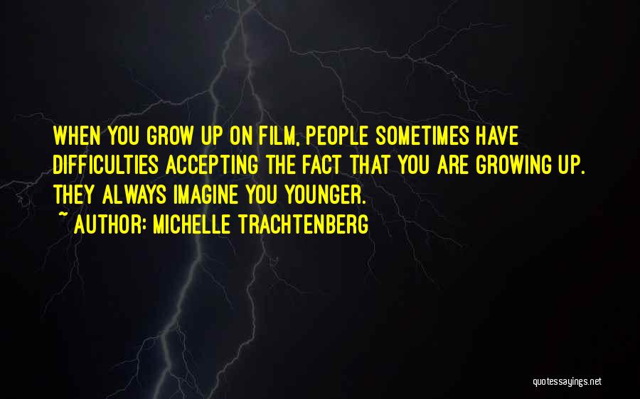 Michelle Trachtenberg Quotes: When You Grow Up On Film, People Sometimes Have Difficulties Accepting The Fact That You Are Growing Up. They Always