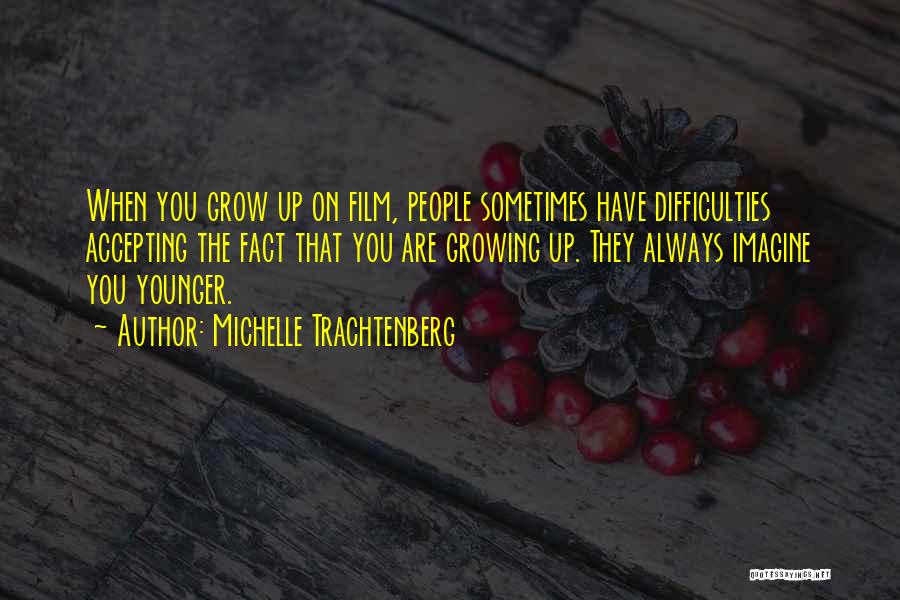 Michelle Trachtenberg Quotes: When You Grow Up On Film, People Sometimes Have Difficulties Accepting The Fact That You Are Growing Up. They Always