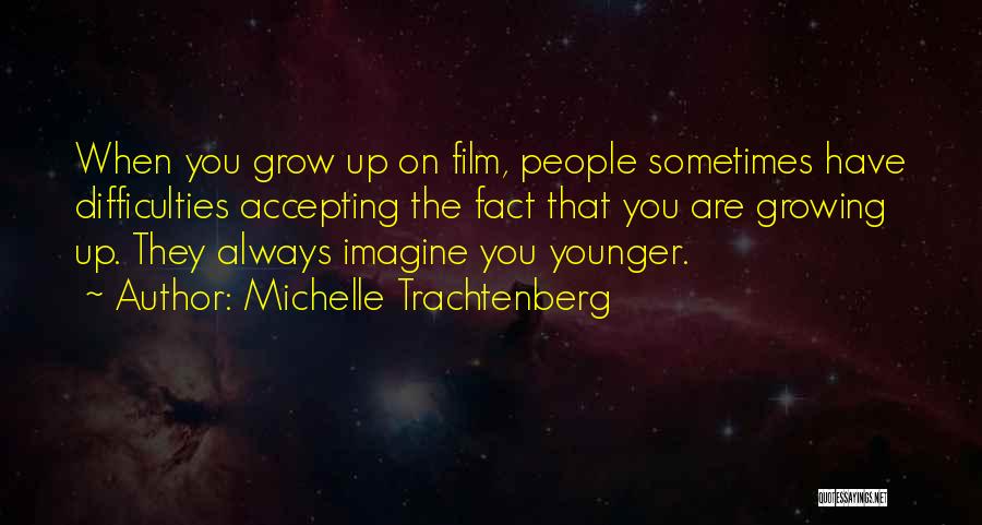 Michelle Trachtenberg Quotes: When You Grow Up On Film, People Sometimes Have Difficulties Accepting The Fact That You Are Growing Up. They Always