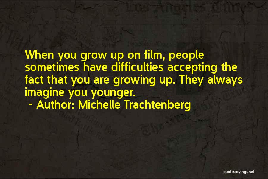 Michelle Trachtenberg Quotes: When You Grow Up On Film, People Sometimes Have Difficulties Accepting The Fact That You Are Growing Up. They Always