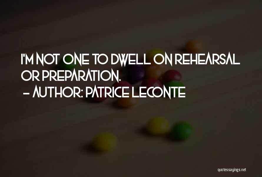 Patrice Leconte Quotes: I'm Not One To Dwell On Rehearsal Or Preparation.