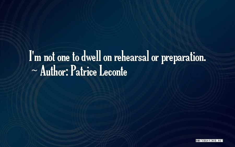 Patrice Leconte Quotes: I'm Not One To Dwell On Rehearsal Or Preparation.