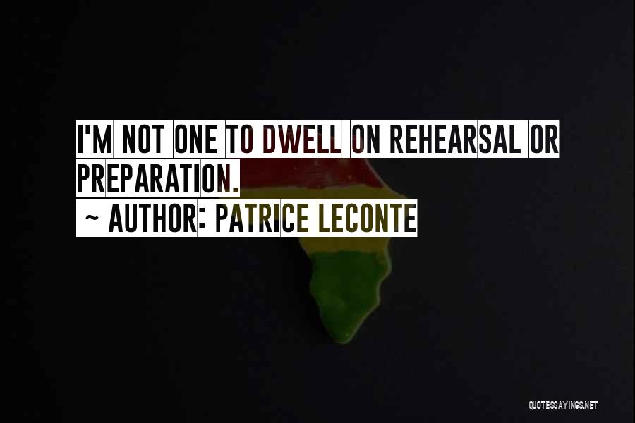 Patrice Leconte Quotes: I'm Not One To Dwell On Rehearsal Or Preparation.