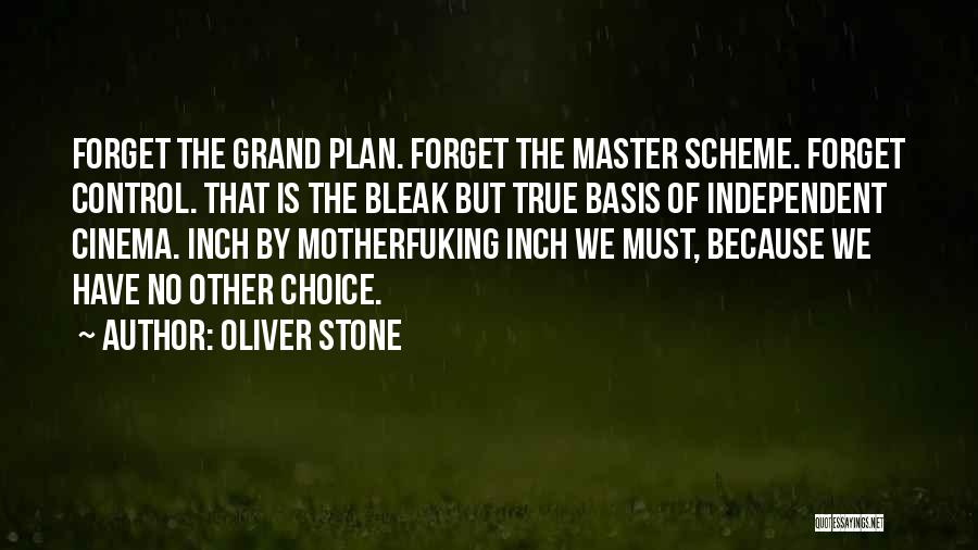 Oliver Stone Quotes: Forget The Grand Plan. Forget The Master Scheme. Forget Control. That Is The Bleak But True Basis Of Independent Cinema.