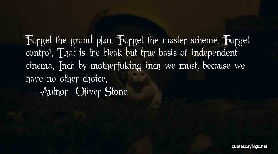 Oliver Stone Quotes: Forget The Grand Plan. Forget The Master Scheme. Forget Control. That Is The Bleak But True Basis Of Independent Cinema.