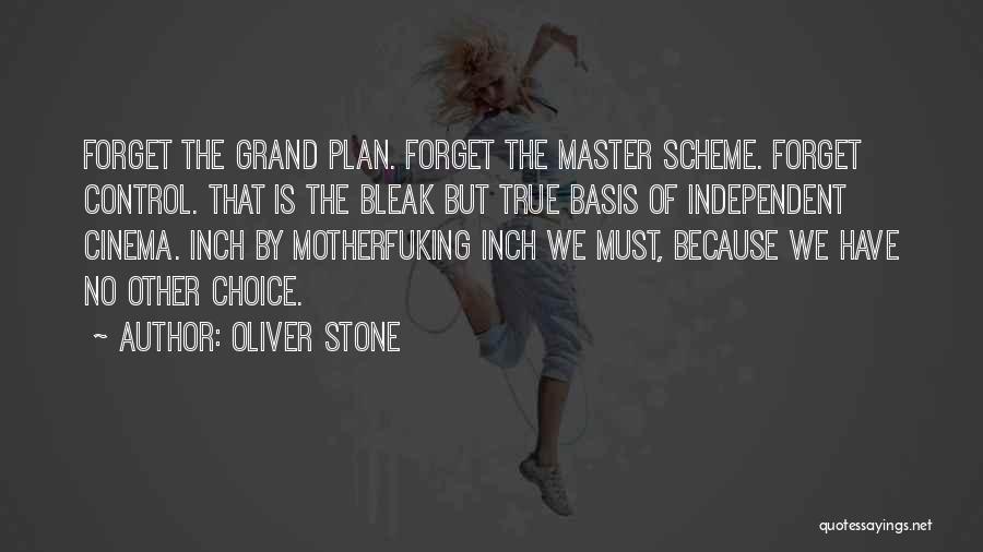 Oliver Stone Quotes: Forget The Grand Plan. Forget The Master Scheme. Forget Control. That Is The Bleak But True Basis Of Independent Cinema.