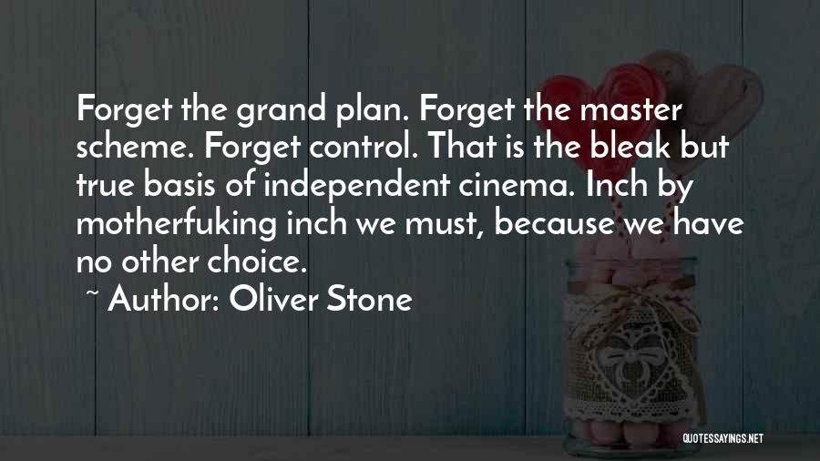 Oliver Stone Quotes: Forget The Grand Plan. Forget The Master Scheme. Forget Control. That Is The Bleak But True Basis Of Independent Cinema.