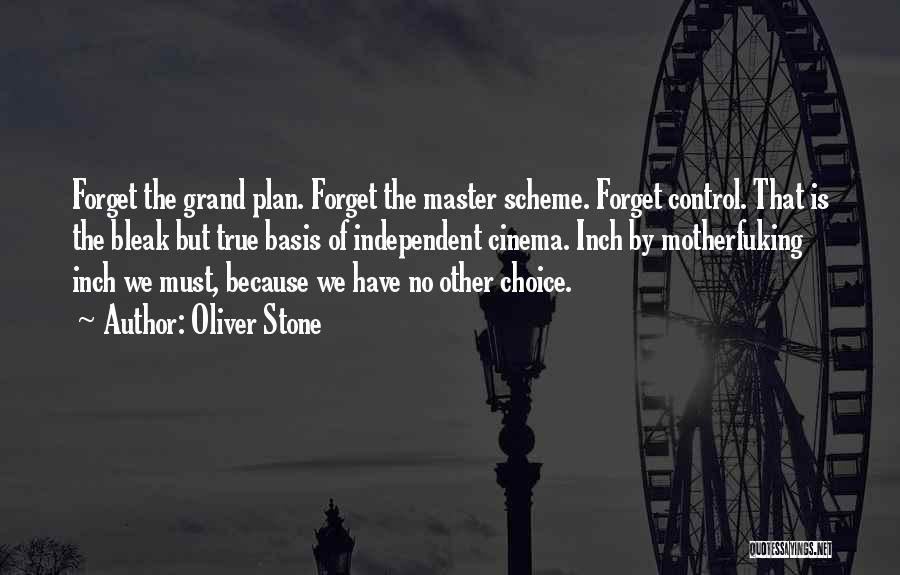 Oliver Stone Quotes: Forget The Grand Plan. Forget The Master Scheme. Forget Control. That Is The Bleak But True Basis Of Independent Cinema.