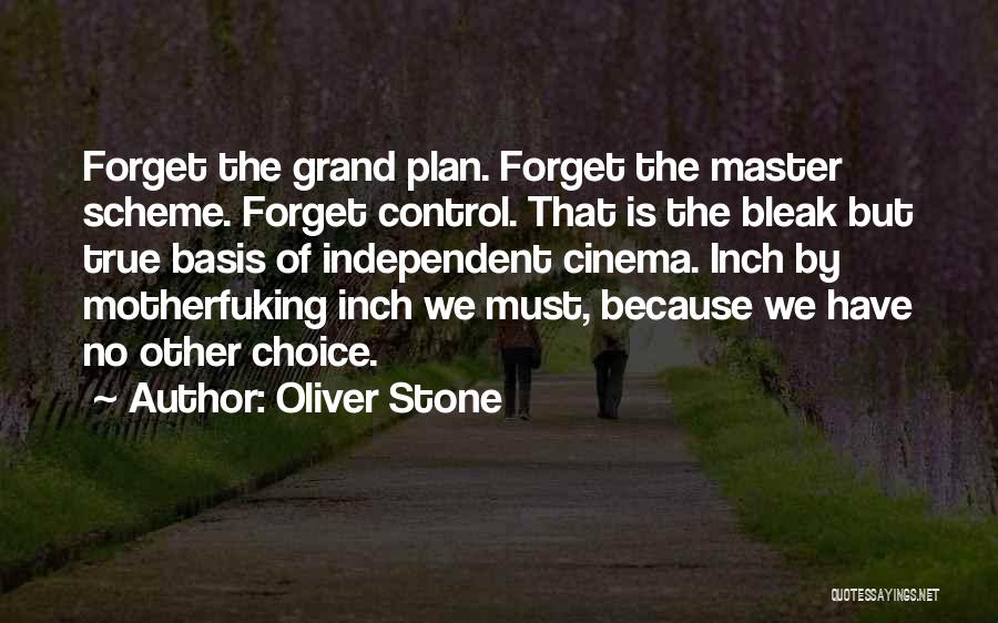 Oliver Stone Quotes: Forget The Grand Plan. Forget The Master Scheme. Forget Control. That Is The Bleak But True Basis Of Independent Cinema.