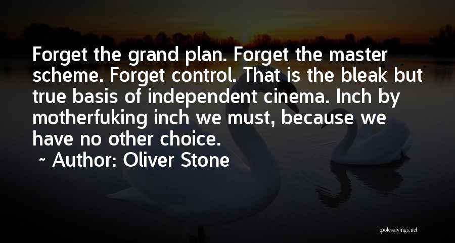 Oliver Stone Quotes: Forget The Grand Plan. Forget The Master Scheme. Forget Control. That Is The Bleak But True Basis Of Independent Cinema.