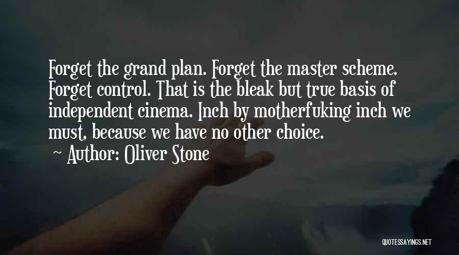 Oliver Stone Quotes: Forget The Grand Plan. Forget The Master Scheme. Forget Control. That Is The Bleak But True Basis Of Independent Cinema.