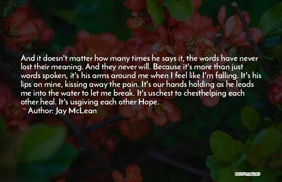 Jay McLean Quotes: And It Doesn't Matter How Many Times He Says It, The Words Have Never Lost Their Meaning. And They Never