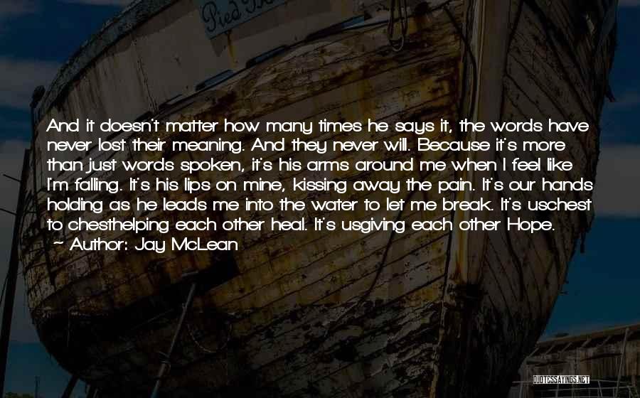 Jay McLean Quotes: And It Doesn't Matter How Many Times He Says It, The Words Have Never Lost Their Meaning. And They Never