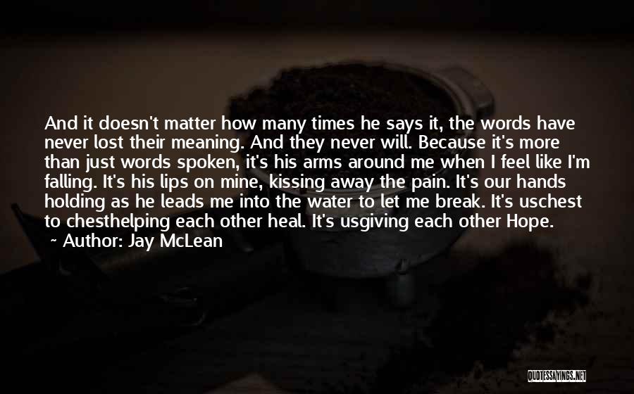 Jay McLean Quotes: And It Doesn't Matter How Many Times He Says It, The Words Have Never Lost Their Meaning. And They Never