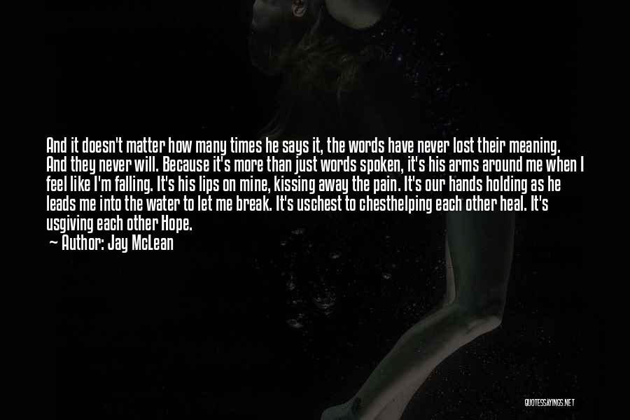 Jay McLean Quotes: And It Doesn't Matter How Many Times He Says It, The Words Have Never Lost Their Meaning. And They Never