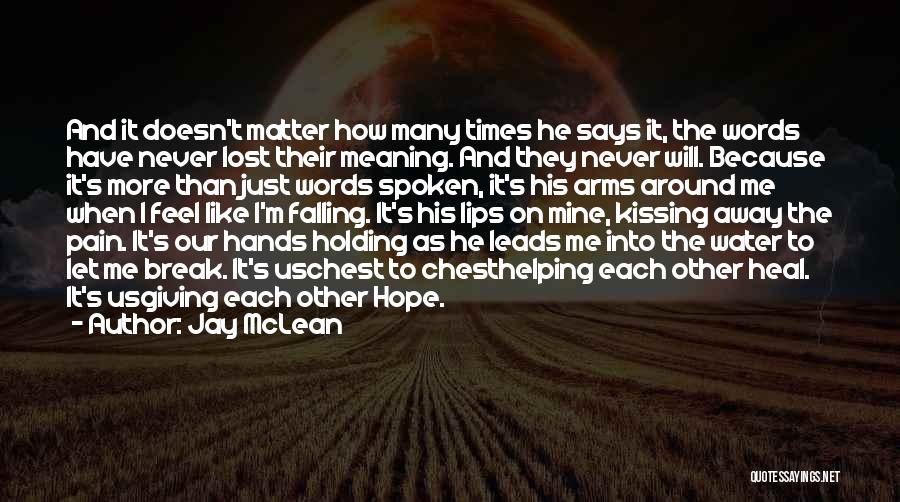 Jay McLean Quotes: And It Doesn't Matter How Many Times He Says It, The Words Have Never Lost Their Meaning. And They Never