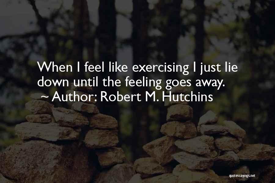 Robert M. Hutchins Quotes: When I Feel Like Exercising I Just Lie Down Until The Feeling Goes Away.