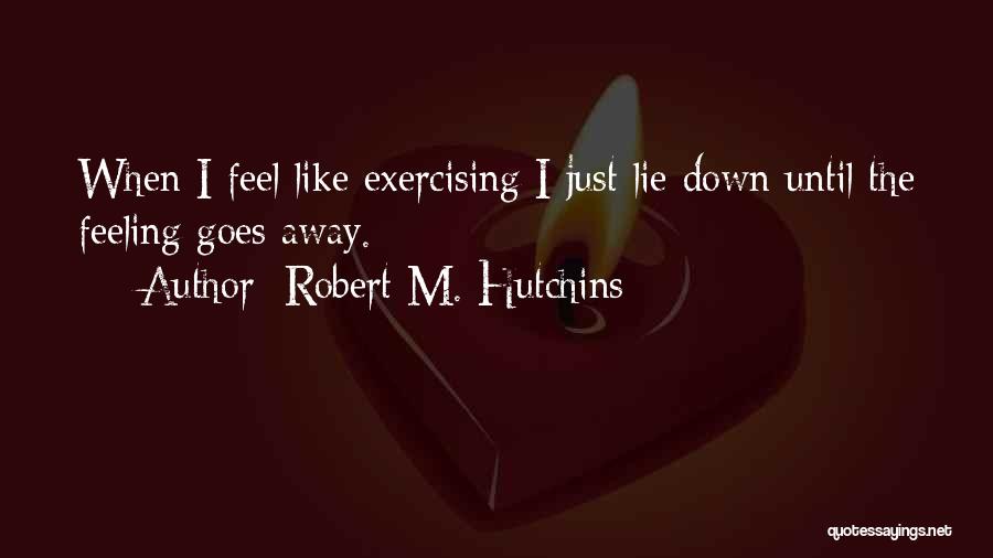 Robert M. Hutchins Quotes: When I Feel Like Exercising I Just Lie Down Until The Feeling Goes Away.