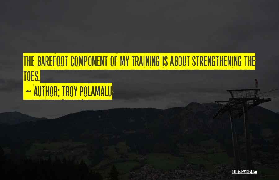 Troy Polamalu Quotes: The Barefoot Component Of My Training Is About Strengthening The Toes.