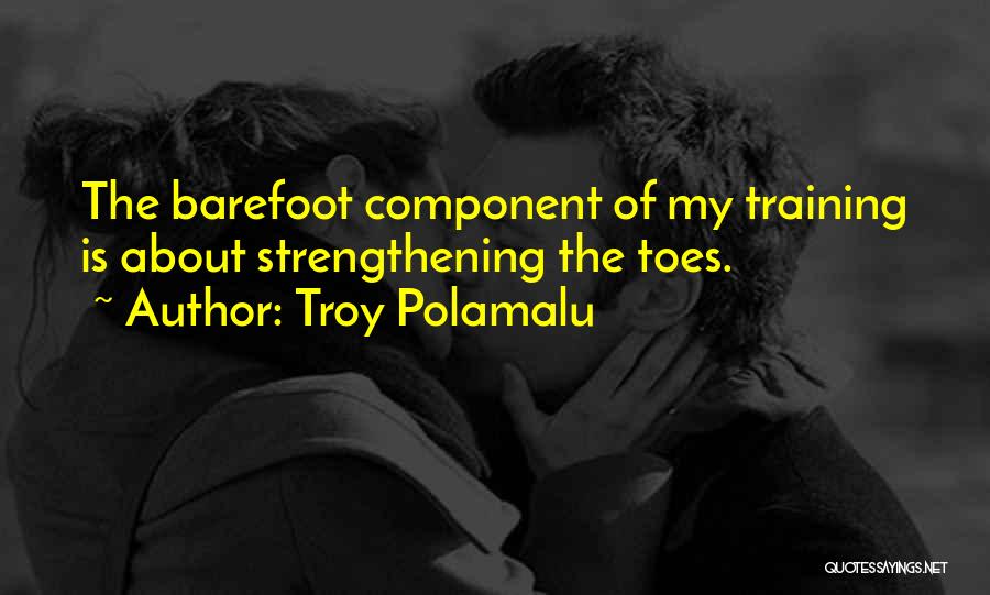 Troy Polamalu Quotes: The Barefoot Component Of My Training Is About Strengthening The Toes.