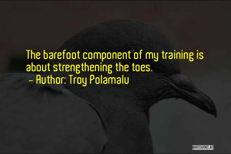 Troy Polamalu Quotes: The Barefoot Component Of My Training Is About Strengthening The Toes.