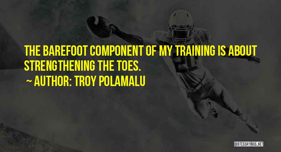 Troy Polamalu Quotes: The Barefoot Component Of My Training Is About Strengthening The Toes.