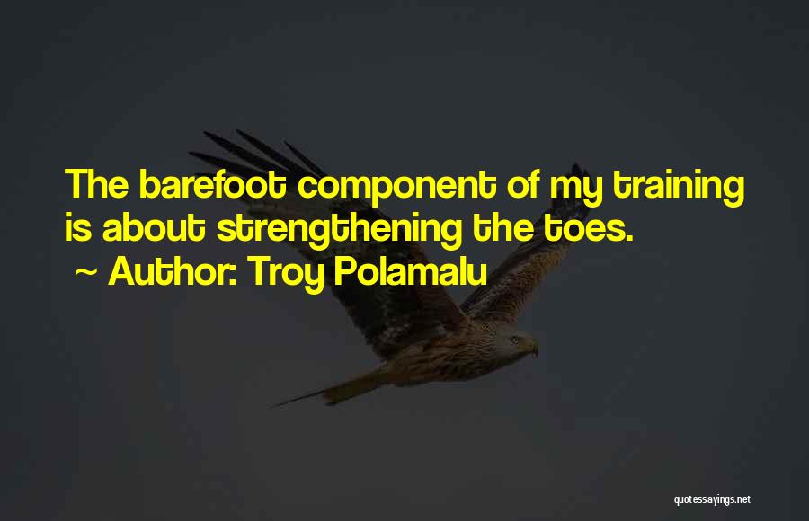 Troy Polamalu Quotes: The Barefoot Component Of My Training Is About Strengthening The Toes.