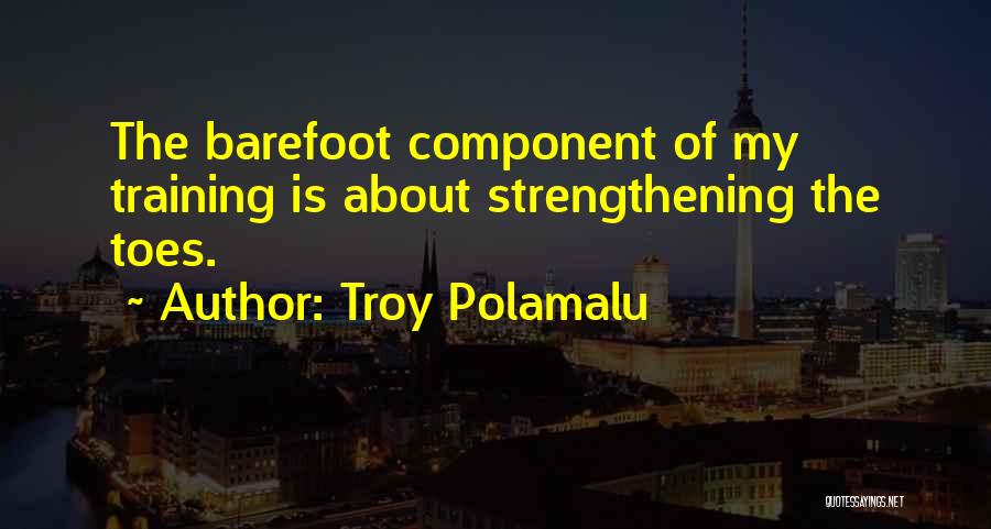 Troy Polamalu Quotes: The Barefoot Component Of My Training Is About Strengthening The Toes.