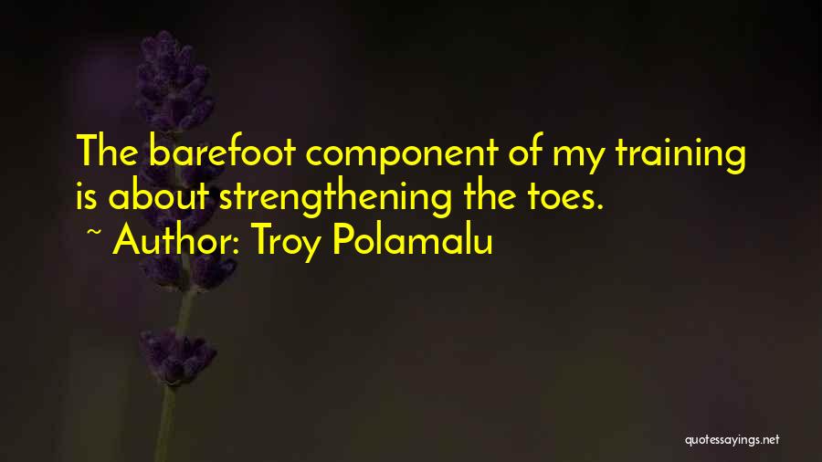 Troy Polamalu Quotes: The Barefoot Component Of My Training Is About Strengthening The Toes.