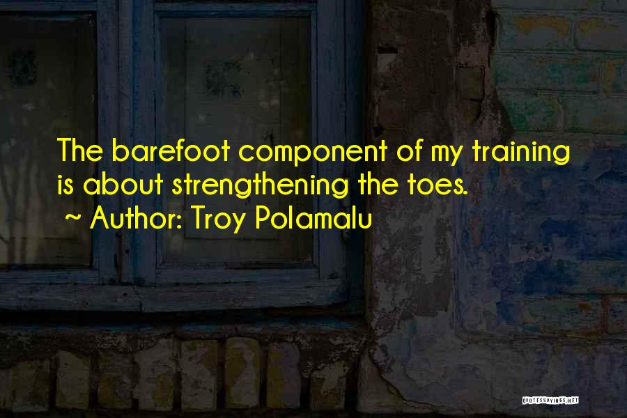 Troy Polamalu Quotes: The Barefoot Component Of My Training Is About Strengthening The Toes.