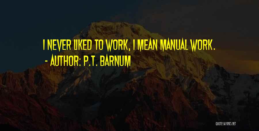 P.T. Barnum Quotes: I Never Liked To Work, I Mean Manual Work.