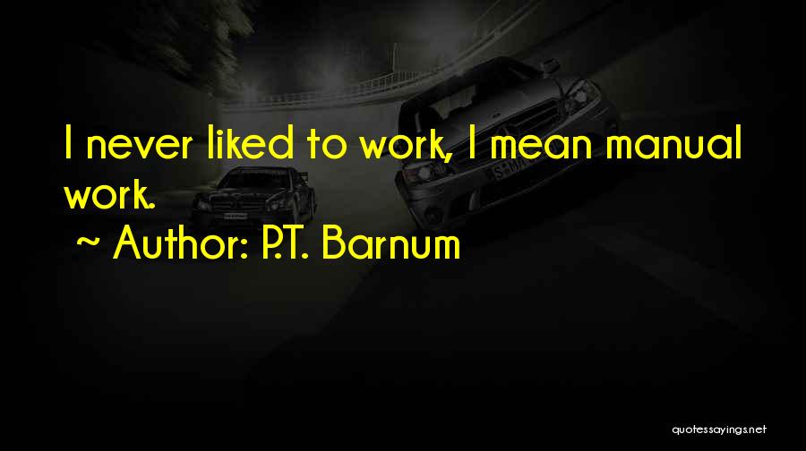 P.T. Barnum Quotes: I Never Liked To Work, I Mean Manual Work.