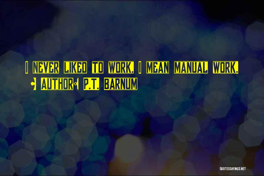 P.T. Barnum Quotes: I Never Liked To Work, I Mean Manual Work.