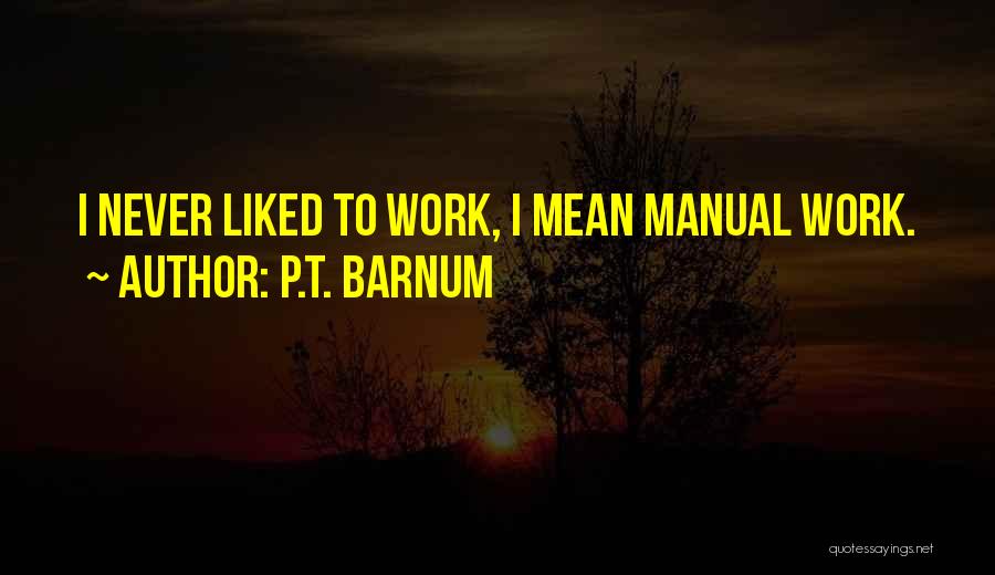 P.T. Barnum Quotes: I Never Liked To Work, I Mean Manual Work.
