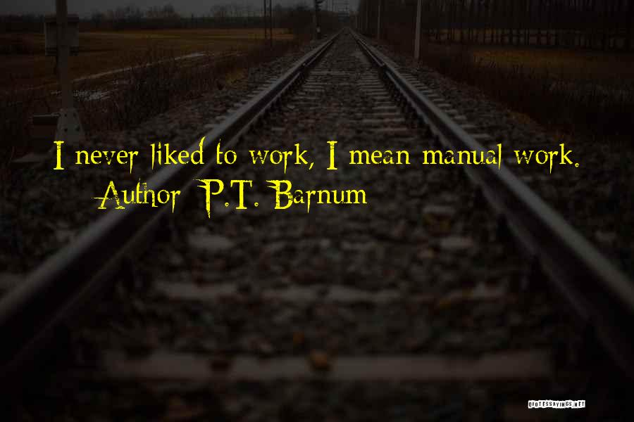 P.T. Barnum Quotes: I Never Liked To Work, I Mean Manual Work.