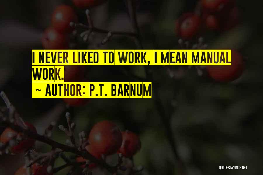 P.T. Barnum Quotes: I Never Liked To Work, I Mean Manual Work.