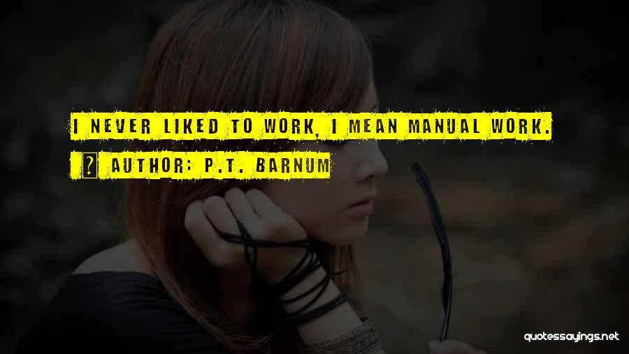 P.T. Barnum Quotes: I Never Liked To Work, I Mean Manual Work.