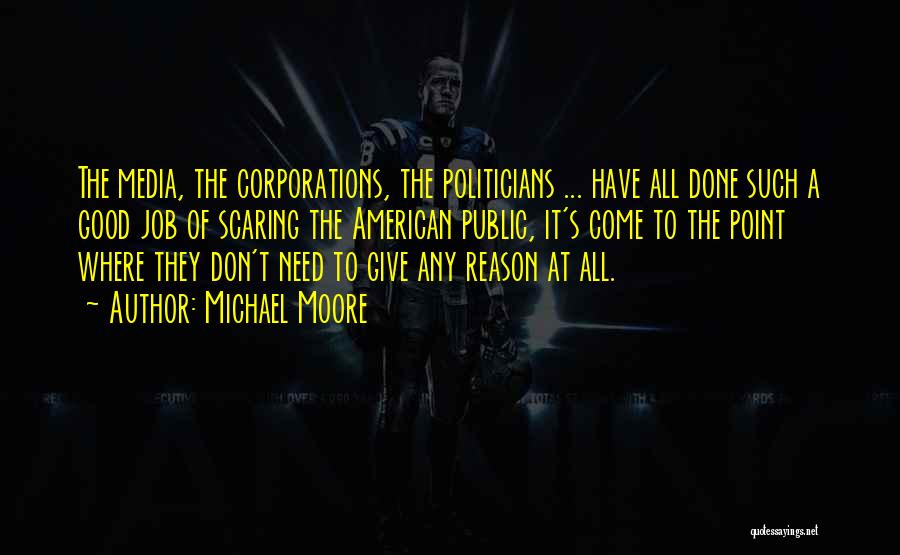 Michael Moore Quotes: The Media, The Corporations, The Politicians ... Have All Done Such A Good Job Of Scaring The American Public, It's