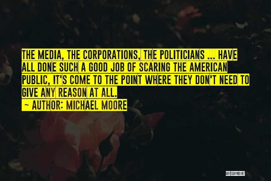 Michael Moore Quotes: The Media, The Corporations, The Politicians ... Have All Done Such A Good Job Of Scaring The American Public, It's