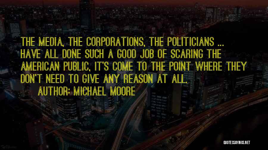 Michael Moore Quotes: The Media, The Corporations, The Politicians ... Have All Done Such A Good Job Of Scaring The American Public, It's