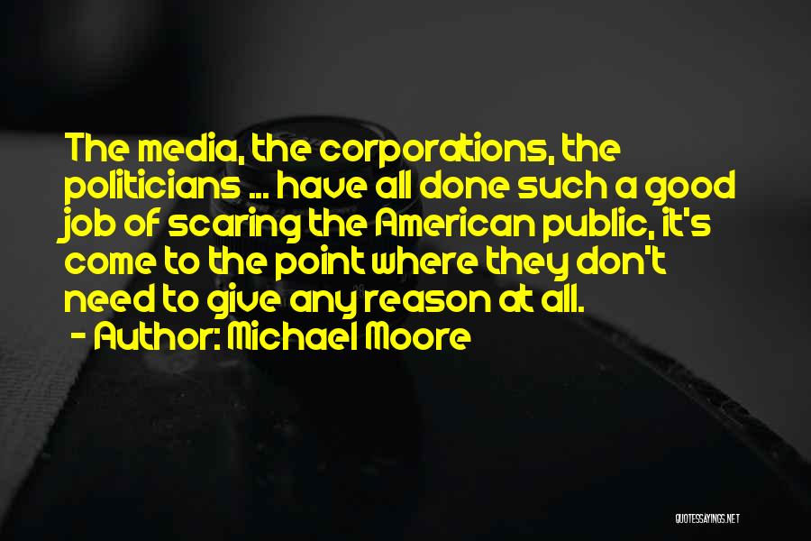 Michael Moore Quotes: The Media, The Corporations, The Politicians ... Have All Done Such A Good Job Of Scaring The American Public, It's