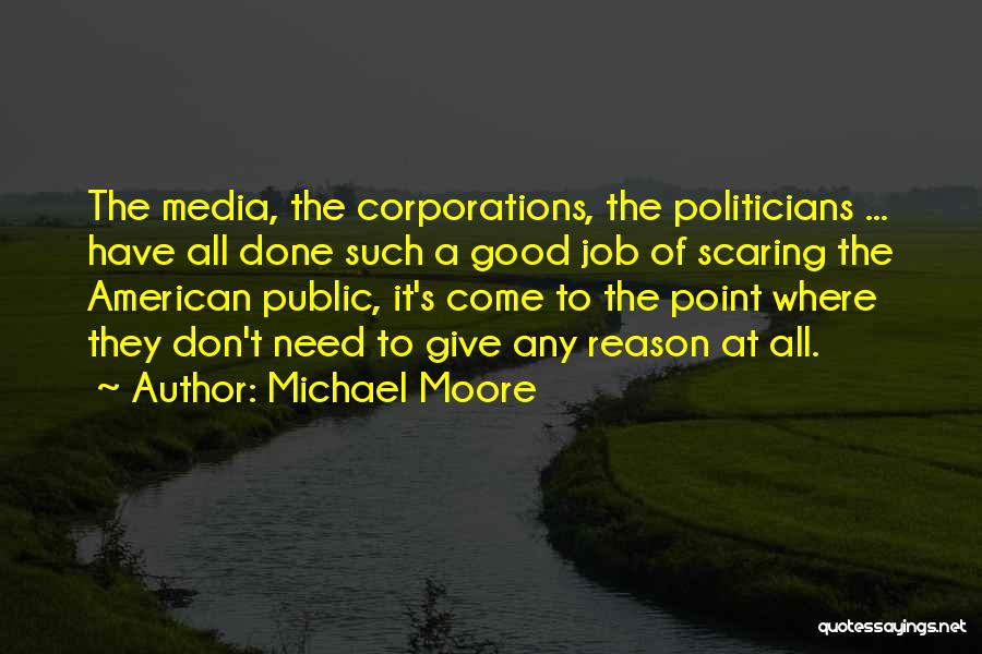 Michael Moore Quotes: The Media, The Corporations, The Politicians ... Have All Done Such A Good Job Of Scaring The American Public, It's