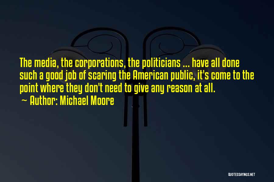 Michael Moore Quotes: The Media, The Corporations, The Politicians ... Have All Done Such A Good Job Of Scaring The American Public, It's