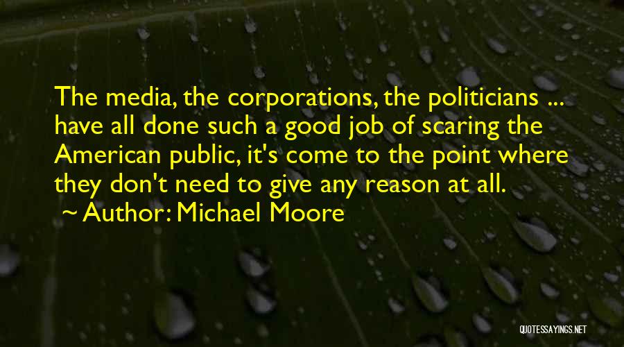 Michael Moore Quotes: The Media, The Corporations, The Politicians ... Have All Done Such A Good Job Of Scaring The American Public, It's