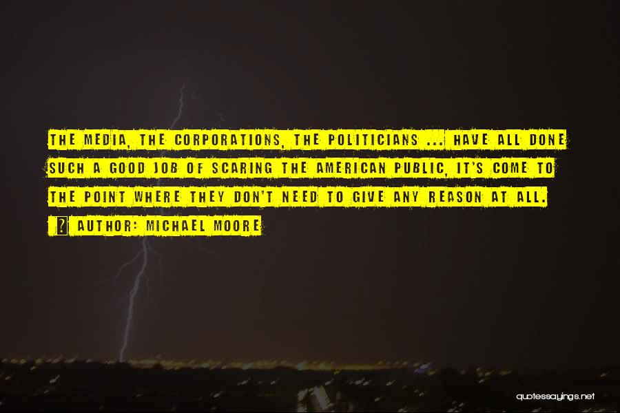 Michael Moore Quotes: The Media, The Corporations, The Politicians ... Have All Done Such A Good Job Of Scaring The American Public, It's