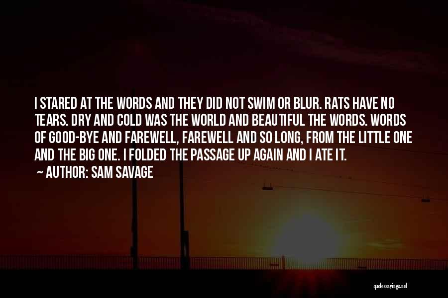 Sam Savage Quotes: I Stared At The Words And They Did Not Swim Or Blur. Rats Have No Tears. Dry And Cold Was