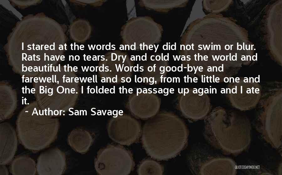 Sam Savage Quotes: I Stared At The Words And They Did Not Swim Or Blur. Rats Have No Tears. Dry And Cold Was